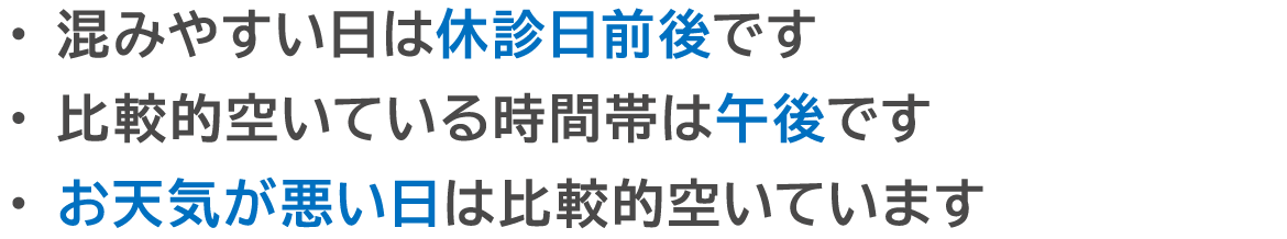 混みやすい日は休診日前後です　比較的空いている時間帯は午後です　お天気が悪い日は比較的空いています